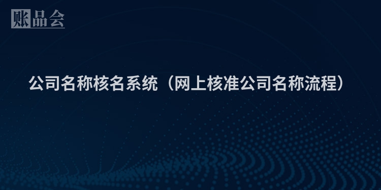 公司名称核名系统（网上核准公司名称流程）