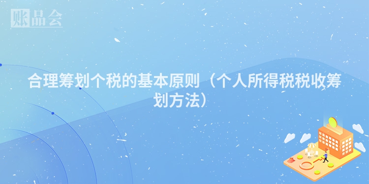 合理筹划个税的基本原则（个人所得税税收筹划方法）