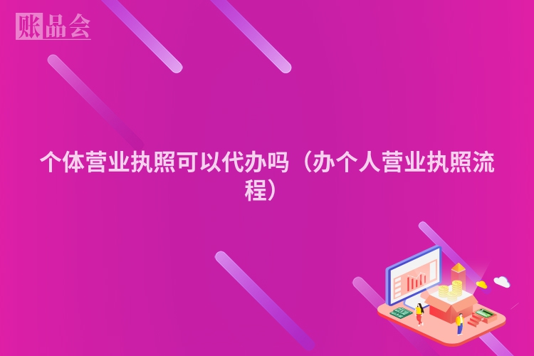 个体营业执照可以代办吗（办个人营业执照流程）
