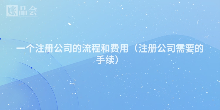 一个注册公司的流程和费用（注册公司需要的手续）