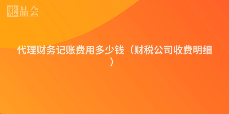 代理财务记账费用多少钱（财税公司收费明细）
