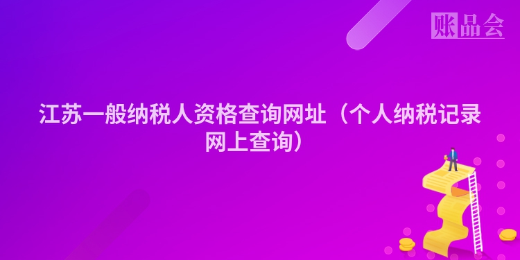 江苏一般纳税人资格查询网址（个人纳税记录网上查询）