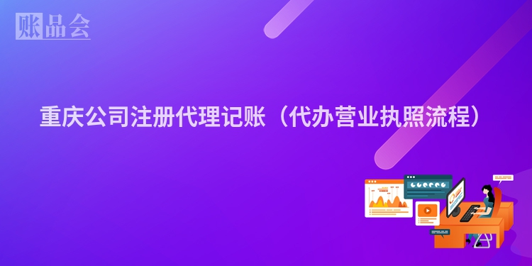 重庆公司注册代理记账（代办营业执照流程）
