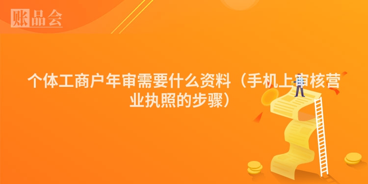 个体工商户年审需要什么资料（手机上审核营业执照的步骤）