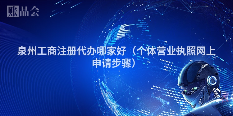 泉州工商注册代办哪家好（个体营业执照网上申请步骤）