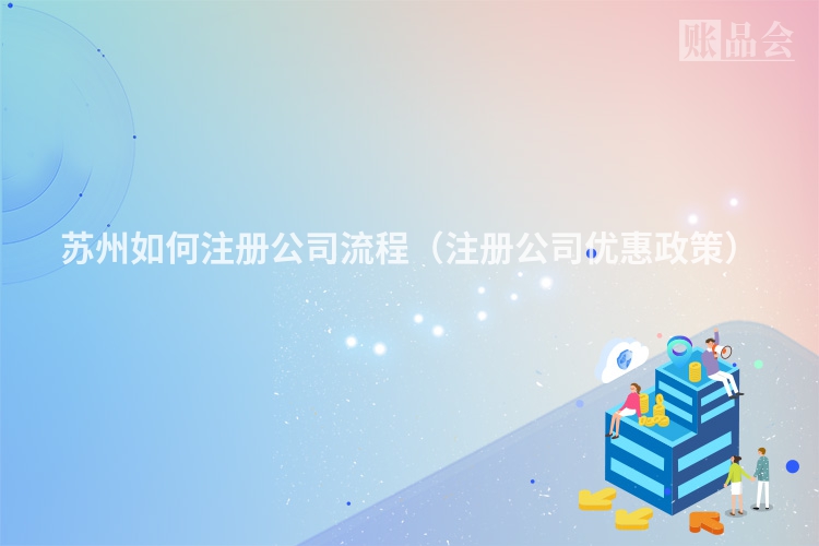 苏州如何注册公司流程（注册公司优惠政策）