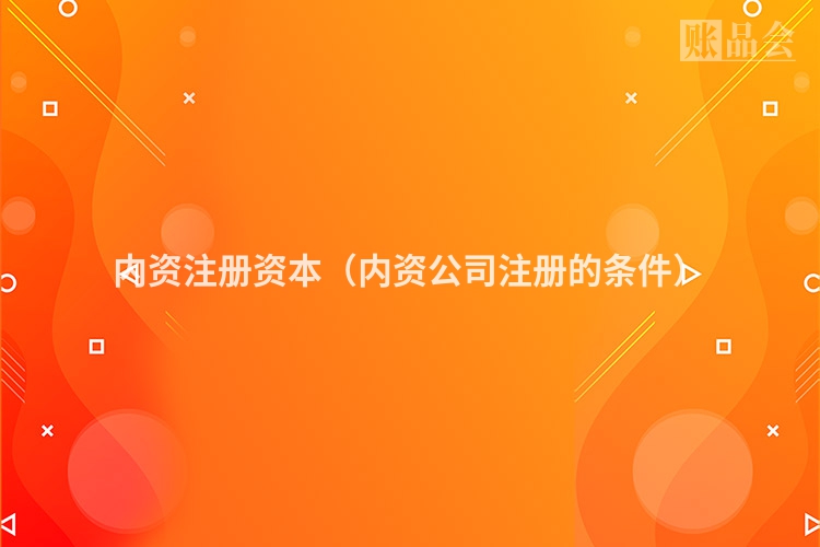 内资注册资本（内资公司注册的条件）