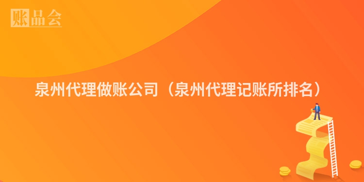 泉州代理做账公司（泉州代理记账所排名）