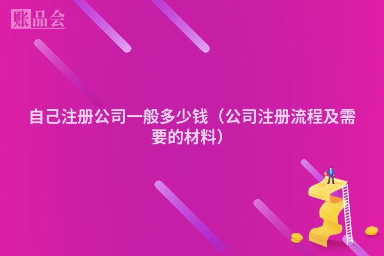 自己注册公司一般多少钱（公司注册流程及需要的材料）