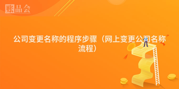 公司变更名称的程序步骤（网上变更公司名称流程）
