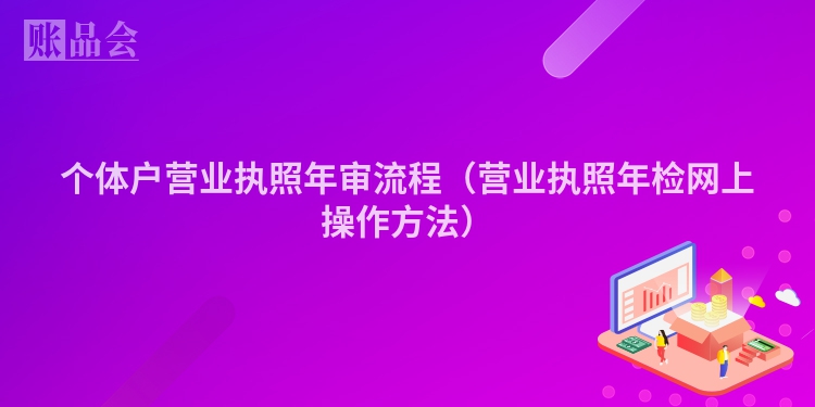 个体户营业执照年审流程（营业执照年检网上操作方法）