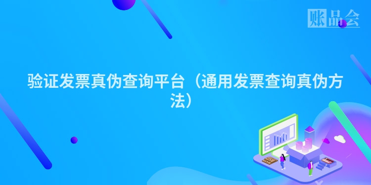 验证发票真伪查询平台（通用发票查询真伪方法）
