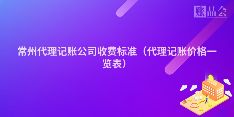 常州代理记账公司收费标准（代理记账价格一览表）