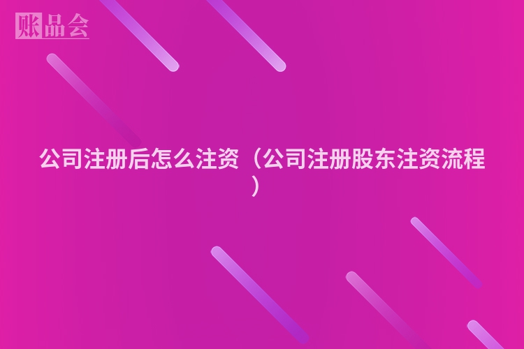 公司注册后怎么注资（公司注册股东注资流程）
