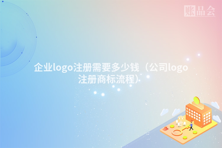 企业logo注册需要多少钱（公司logo注册商标流程）