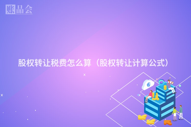 股权转让税费怎么算（股权转让计算公式）