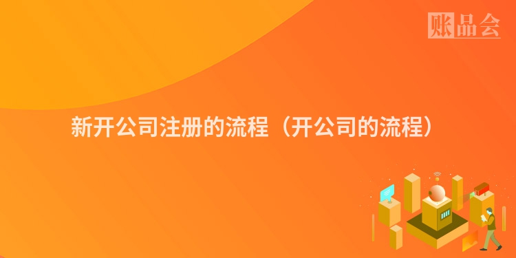新开公司注册的流程（开公司的流程）
