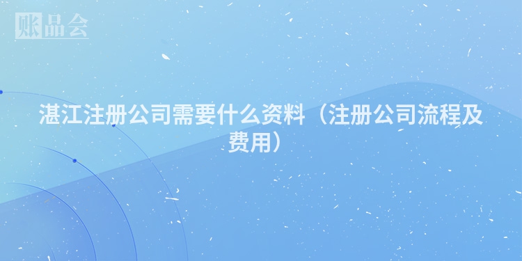 湛江注册公司需要什么资料（注册公司流程及费用）