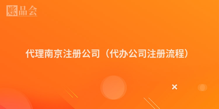 代理南京注册公司（代办公司注册流程）