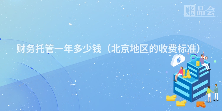 财务托管一年多少钱（北京地区的收费标准）