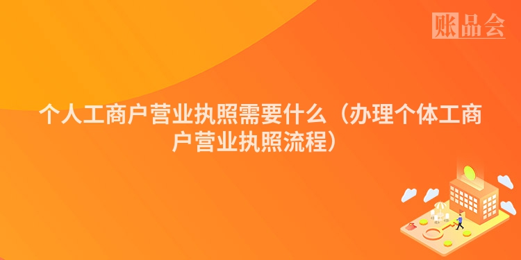 个人工商户营业执照需要什么（办理个体工商户营业执照流程）