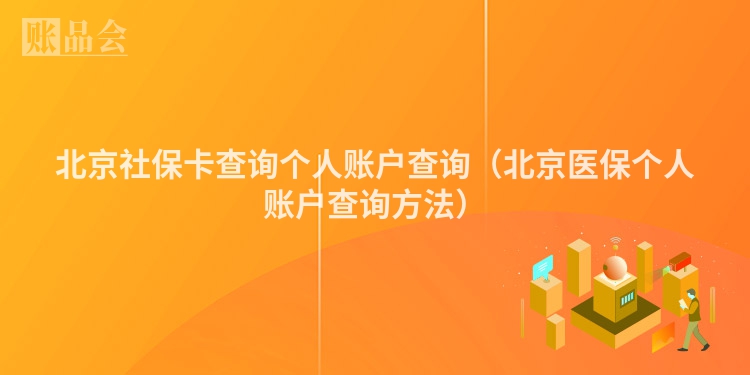 北京社保卡查询个人账户查询（北京医保个人账户查询方法）