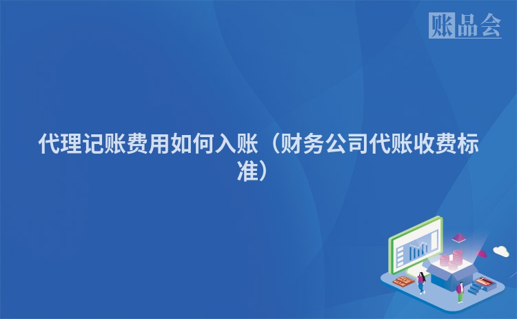 代理记账费用如何入账（财务公司代账收费标准）