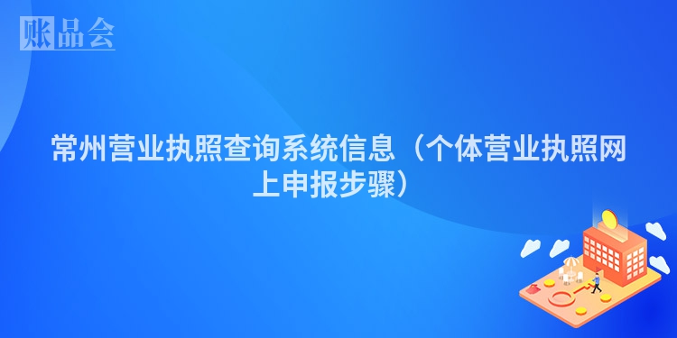 常州营业执照查询系统信息（个体营业执照网上申报步骤）