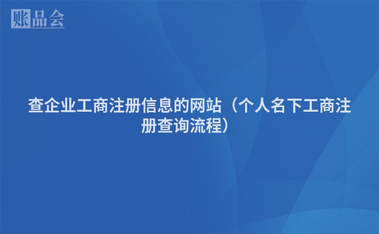 查企业工商注册信息的网站（个人名下工商注册查询流程）