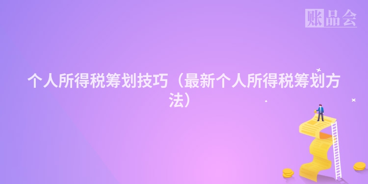 个人所得税筹划技巧（最新个人所得税筹划方法）