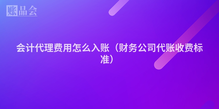会计代理费用怎么入账(财务公司代账收费标准)