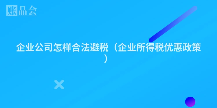 企业公司怎样合法避税（企业所得税优惠政策）