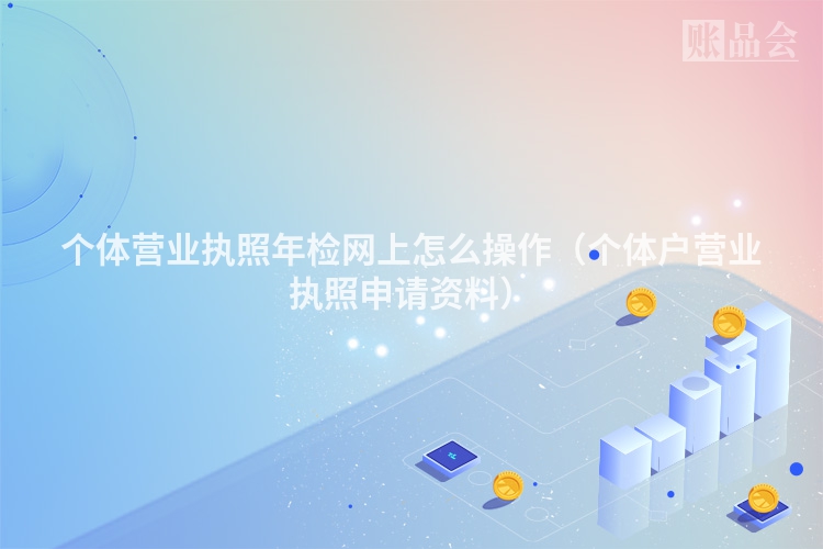 个体营业执照年检网上怎么操作（个体户营业执照申请资料）