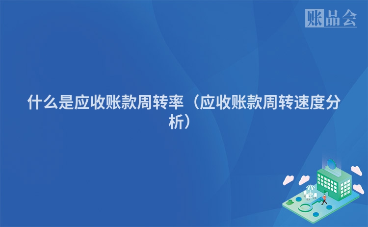 什么是应收账款周转率（应收账款周转速度分析）