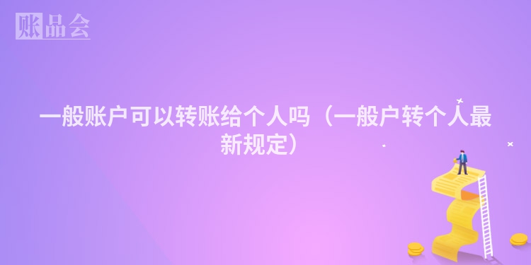 一般账户可以转账给个人吗（一般户转个人最新规定）