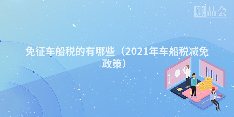 免征车船税的有哪些（2021年车船税减免政策）