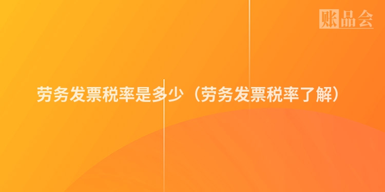 劳务发票税率是多少（劳务发票税率了解）