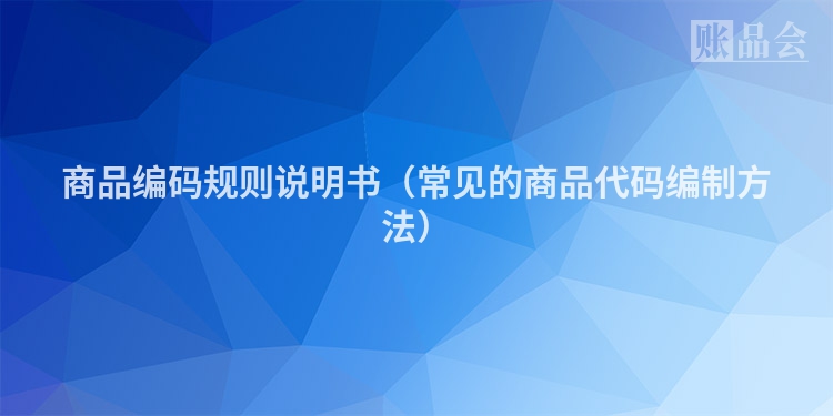 商品编码规则说明书（常见的商品代码编制方法）