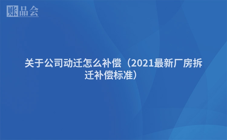 关于公司动迁怎么补偿（2021最新厂房拆迁补偿标准）