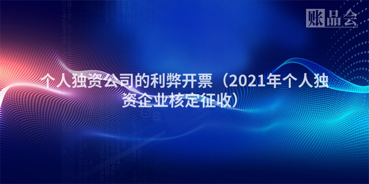 个人独资公司的利弊开票（2021年个人独资企业核定征收）