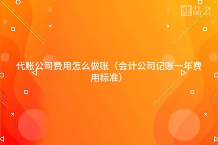 代账公司费用怎么做账（会计公司记账一年费用标准）