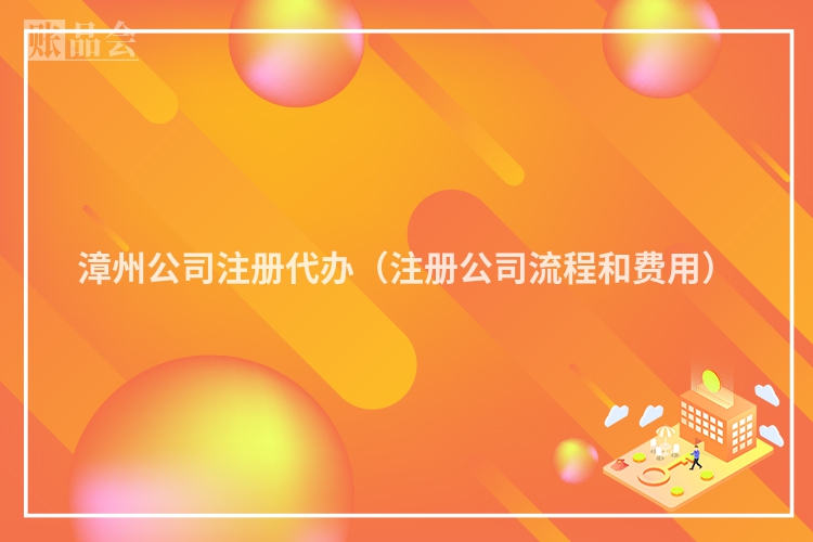 漳州公司注册代办（注册公司流程和费用）