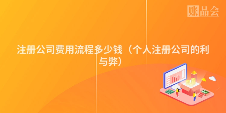 注册公司费用流程多少钱（个人注册公司的利与弊）