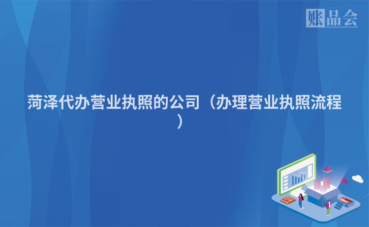 菏泽代办营业执照的公司（办理营业执照流程）