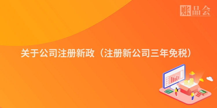 关于公司注册新政(注册新公司三年免税)