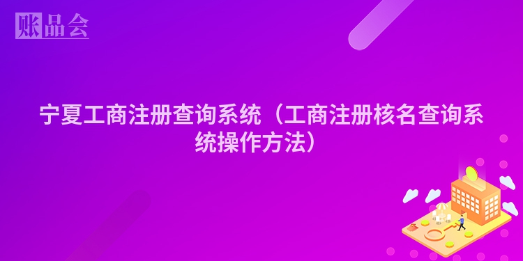 宁夏工商注册查询系统（工商注册核名查询系统操作方法）