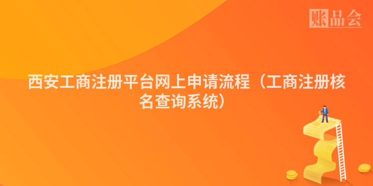 西安工商注册平台网上申请流程（工商注册核名查询系统）
