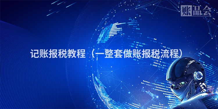 记账报税教程（一整套做账报税流程）