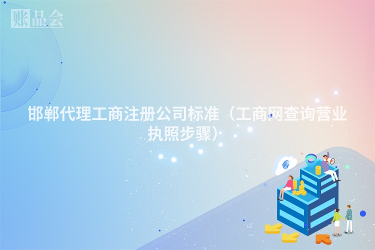 邯郸代理工商注册公司标准（工商网查询营业执照步骤）