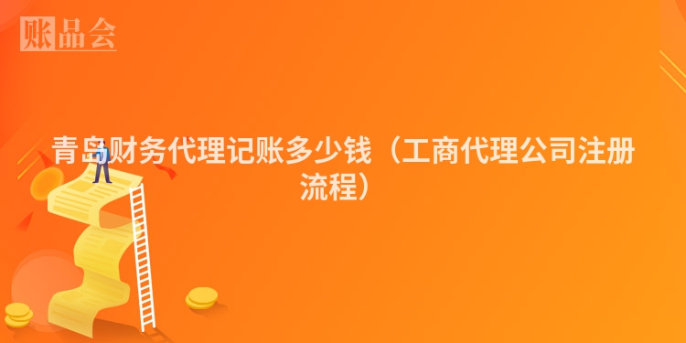 青岛财务代理记账多少钱（工商代理公司注册流程）
